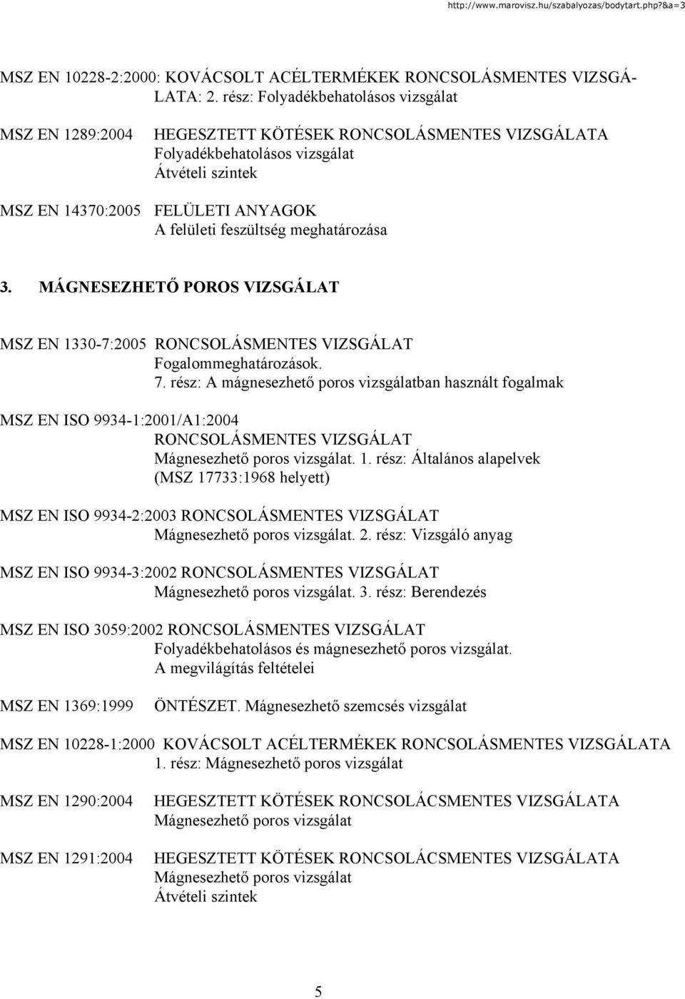 MÁGNESEZHETŐ POROS VIZSGÁLAT MSZ EN 1330-7:2005 Fogalommeghatározások. 7. rész: A mágnesezhető poros vizsgálatban használt fogalmak MSZ EN ISO 9934-1:2001/A1:2004 Mágnesezhető poros vizsgálat. 1. rész: Általános alapelvek (MSZ 17733:1968 helyett) MSZ EN ISO 9934-2:2003 Mágnesezhető poros vizsgálat.