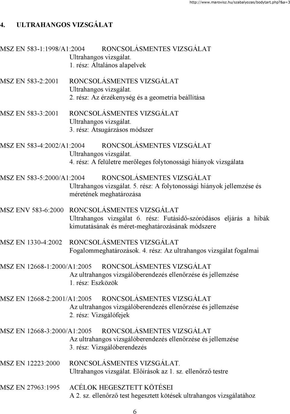 rész: A felületre merőleges folytonossági hiányok vizsgálata MSZ EN 583-5:2000/A1:2004 Ultrahangos vizsgálat. 5. rész: A folytonossági hiányok jellemzése és méretének meghatározása MSZ ENV 583-6:2000 Ultrahangos vizsgálat 6.