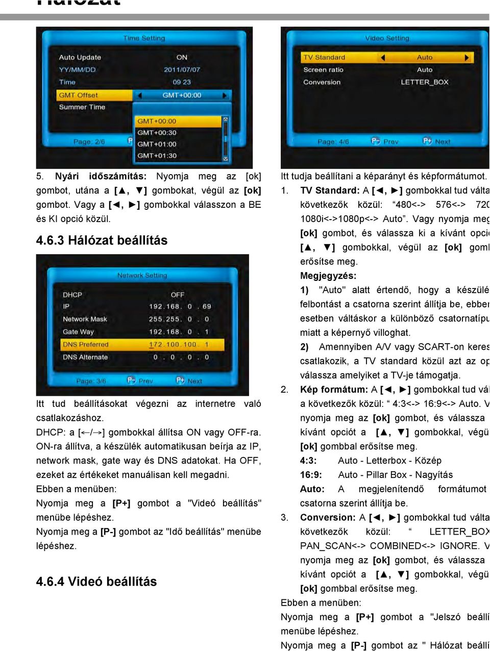 ON-ra állítva, a készülék automatikusan beírja az IP, network mask, gate way és DNS adatokat. Ha OFF, ezeket az értékeket manuálisan kell megadni.