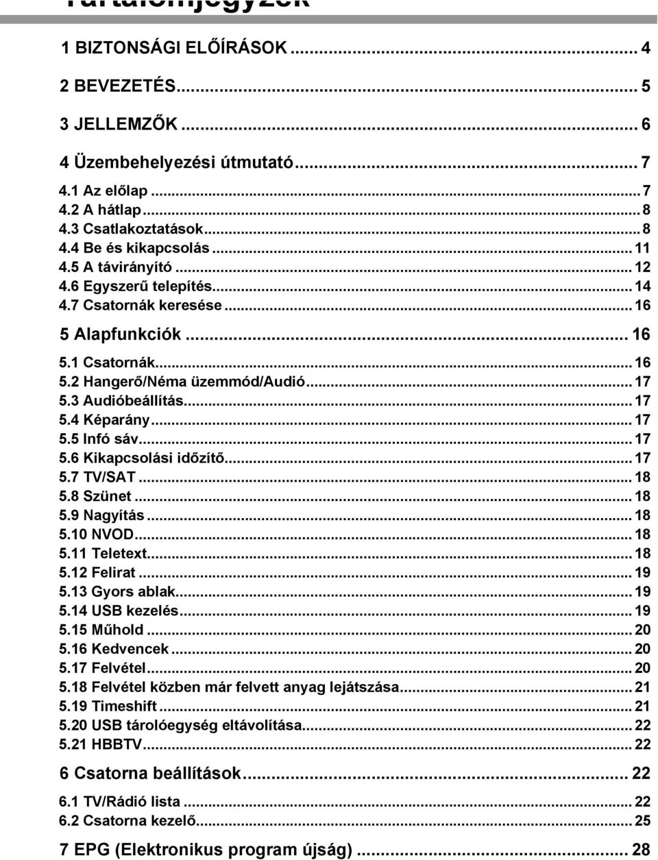 .. 17 5.5 Infó sáv... 17 5.6 Kikapcsolási időzítő... 17 5.7 TV/SAT... 18 5.8 Szünet... 18 5.9 Nagyítás... 18 5.10 NVOD... 18 5.11 Teletext... 18 5.12 Felirat... 19 5.13 Gyors ablak... 19 5.14 USB kezelés.