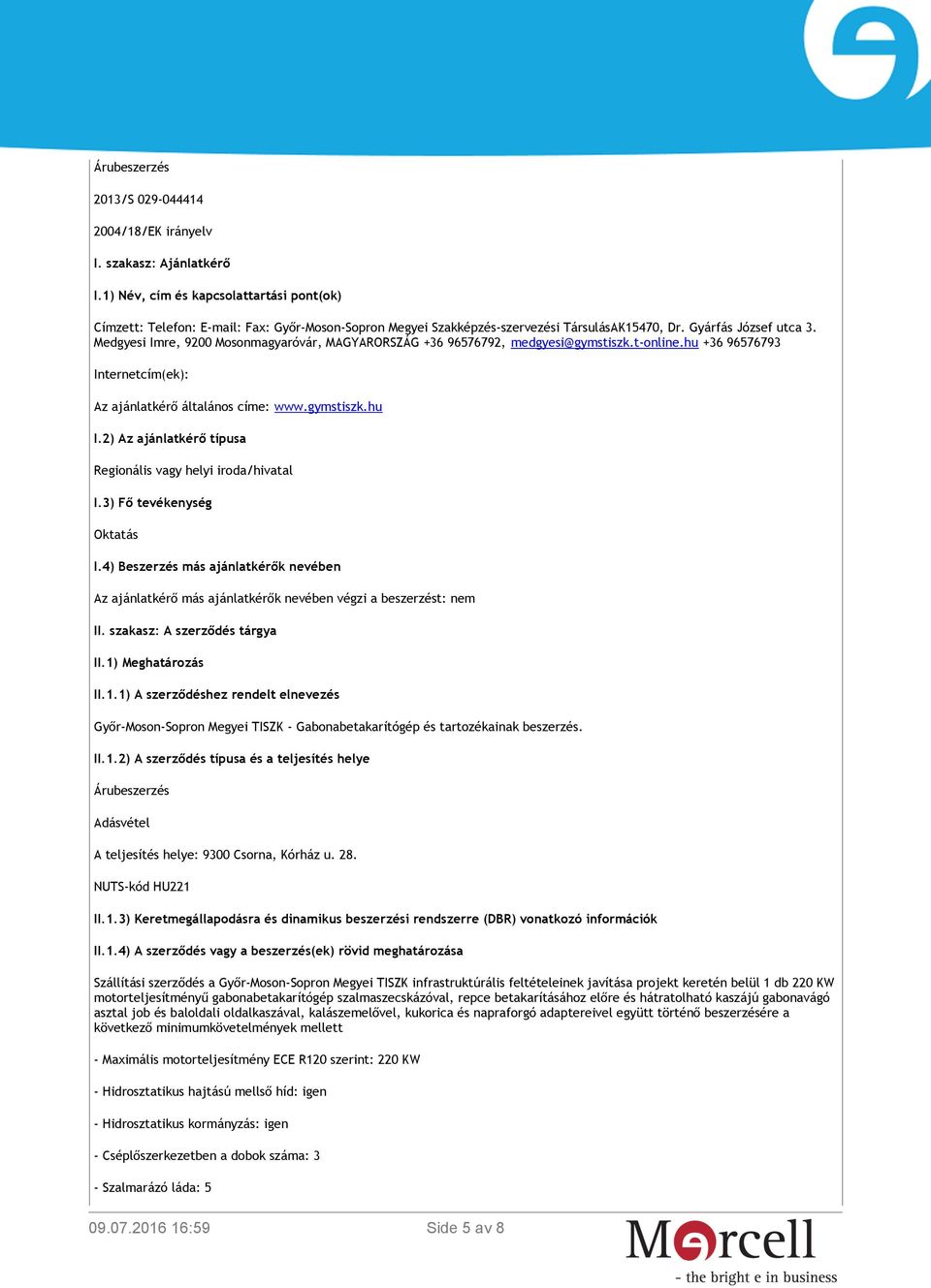 Medgyesi Imre, 9200 Mosonmagyaróvár, MAGYARORSZÁG +36 96576792, medgyesi@gymstiszk.t-online.hu +36 96576793 Internetcím(ek): Az ajánlatkérő általános címe: www.gymstiszk.hu I.