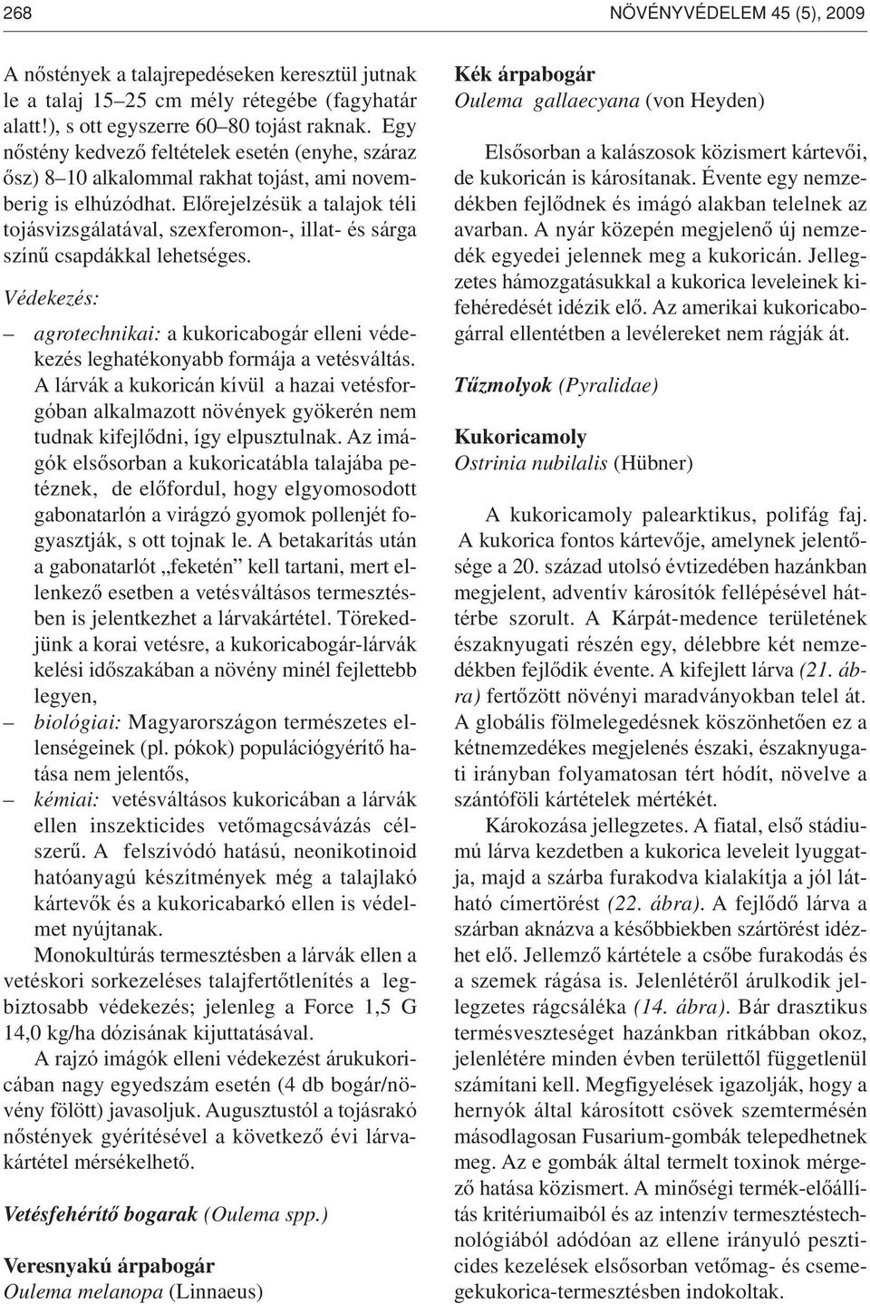 Elôrejelzésük a talajok téli tojásvizsgálatával, szexferomon-, illat- és sárga színû csapdákkal lehetséges. agrotechnikai: a kukoricabogár elleni védekezés leghatékonyabb formája a vetésváltás.