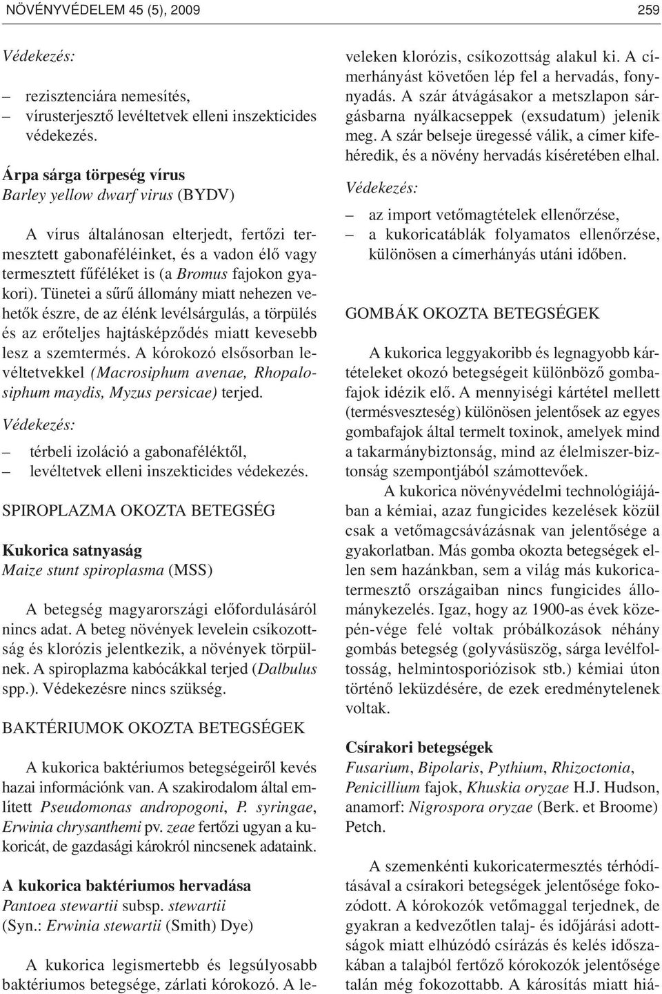 Tünetei a sûrû állomány miatt nehezen vehetôk észre, de az élénk levélsárgulás, a törpülés és az erôteljes hajtásképzôdés miatt kevesebb lesz a szemtermés.