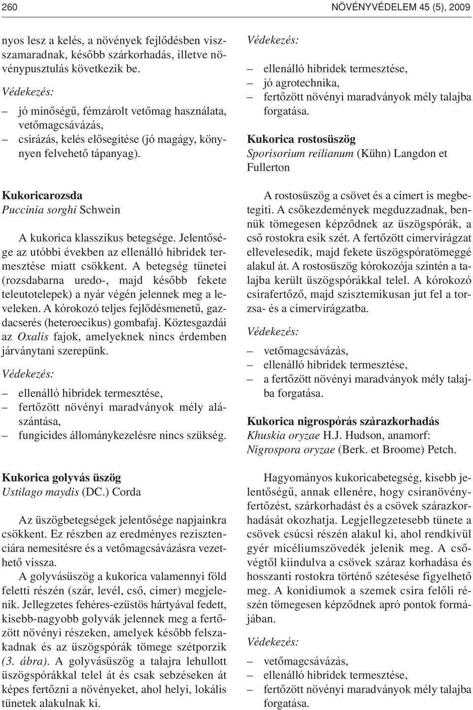 Kukoricarozsda Puccinia sorghi Schwein A kukorica klasszikus betegsége. Jelentôsége az utóbbi években az ellenálló hibridek termesztése miatt csökkent.