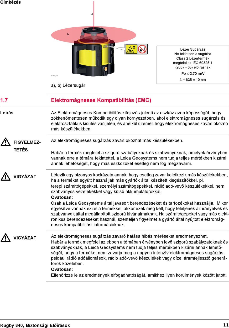 környezetben, ahol elektromágneses sugárzás és elektrosztatikus kisülés van jelen, és anélkül üzemel, hogy elektromágneses zavart okozna más készülékekben.