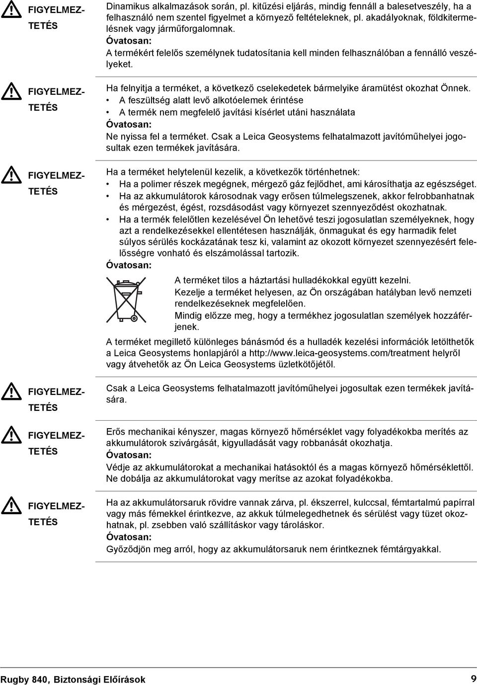 Óvatosan: A termékért felelős személynek tudatosítania kell minden felhasználóban a fennálló veszélyeket. Ha felnyitja a terméket, a következő cselekedetek bármelyike áramütést okozhat Önnek.