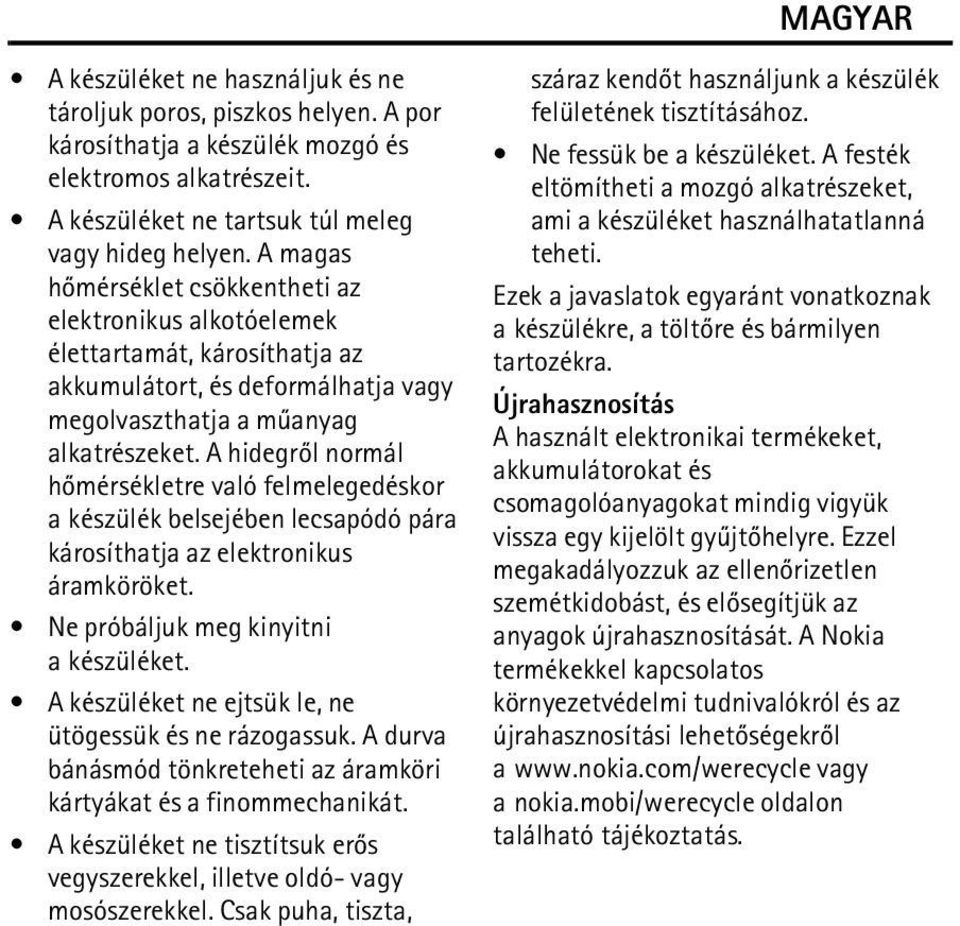 A hidegrõl normál hõmérsékletre való felmelegedéskor a készülék belsejében lecsapódó pára károsíthatja az elektronikus áramköröket. Ne próbáljuk meg kinyitni a készüléket.