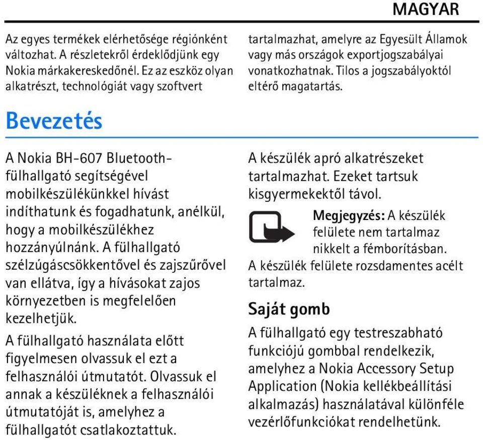 mobilkészülékhez hozzányúlnánk. A fülhallgató szélzúgáscsökkentõvel és zajszûrõvel van ellátva, így a hívásokat zajos környezetben is megfelelõen kezelhetjük.