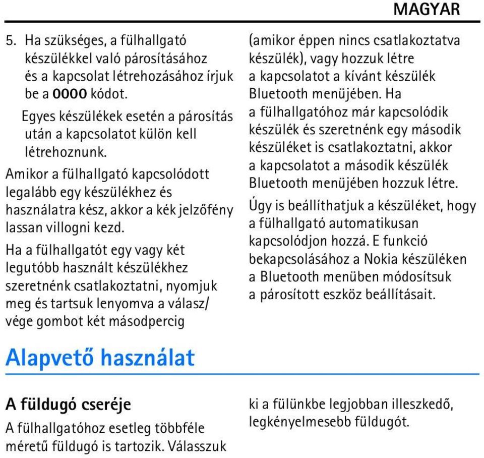 Ha a fülhallgatót egy vagy két legutóbb használt készülékhez szeretnénk csatlakoztatni, nyomjuk meg és tartsuk lenyomva a válasz/ vége gombot két másodpercig Alapvetõ használat (amikor éppen nincs