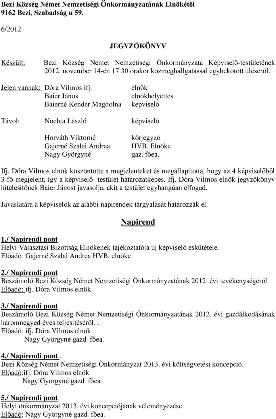 Baier János Baierné Kender Magdolna elnök elnökhelyettes képviselő Távol: Nochta László képviselő Horváth Viktorné Gajerné Szalai Andrea Nagy Györgyné körjegyző HVB. Elnöke gaz. főea. Ifj.