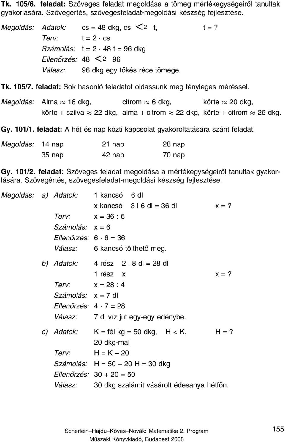 Alma 16 dkg, citrom 6dkg, k rte 20 dkg, k rte + szilva 22 dkg, alma + citrom 22 dkg, k rte + citrom 26 dkg. Gy. 101/1. feladat: A h t s nap k zti kapcsolat gyakoroltat s ra sz nt feladat.