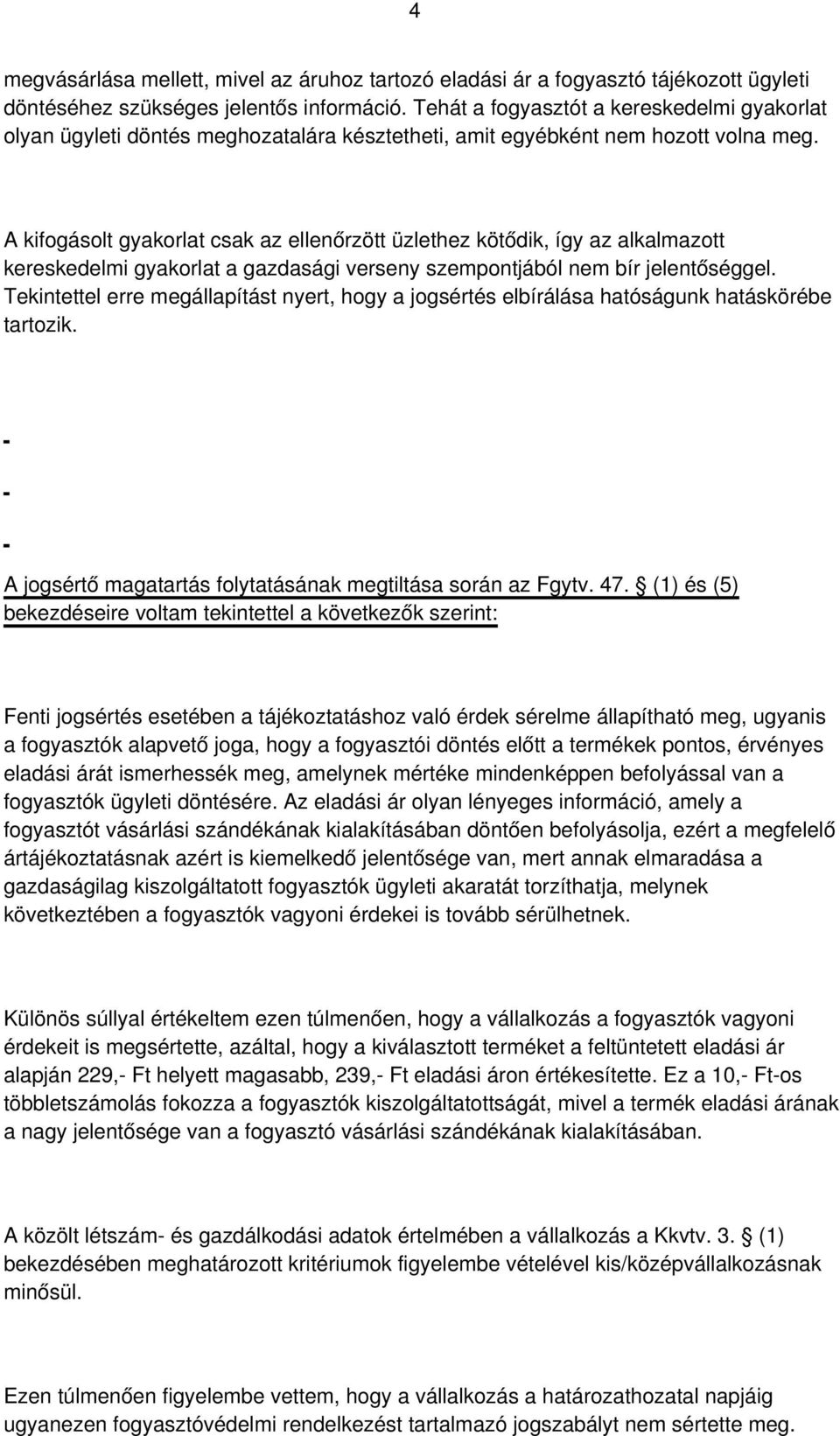 A kifogásolt gyakorlat csak az ellenőrzött üzlethez kötődik, így az alkalmazott kereskedelmi gyakorlat a gazdasági verseny szempontjából nem bír jelentőséggel.