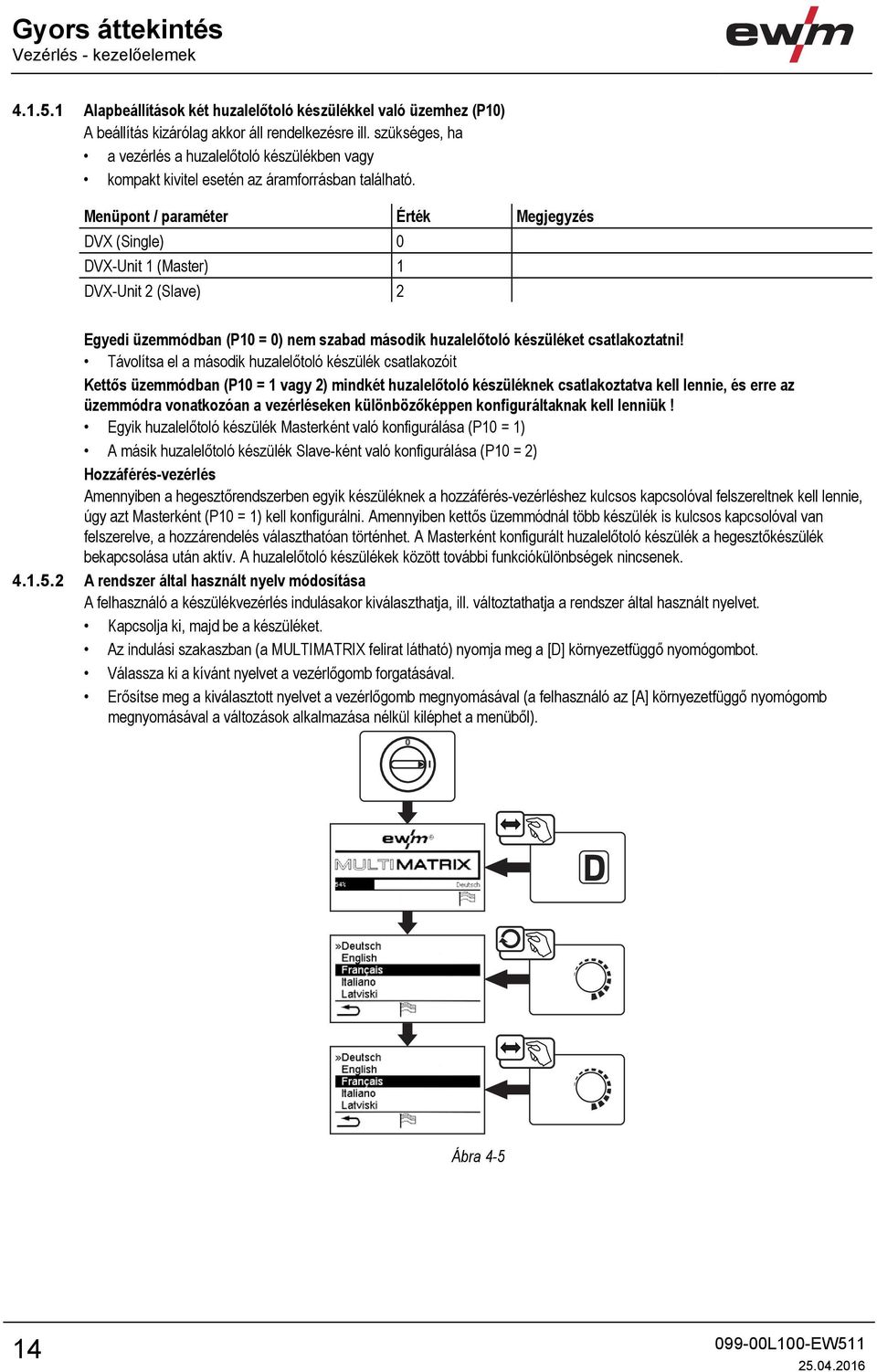 Menüpont / paraméter Érték Megjegyzés DVX (Single) 0 DVX-Unit 1 (Master) 1 DVX-Unit 2 (Slave) 2 Egyedi üzemmódban (P10 = 0) nem szabad második huzalelőtoló készüléket csatlakoztatni!