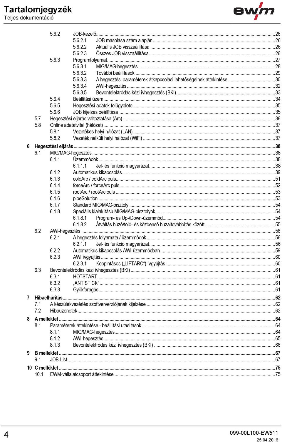 .. 33 5.6.4 Beállítási üzem... 34 5.6.5 Hegesztési adatok felügyelete... 35 5.6.6 JOB kijelzés beállítása... 35 5.7 Hegesztési eljárás változtatása (Arc)... 36 5.8 Online adatátvitel (hálózat)... 37 5.
