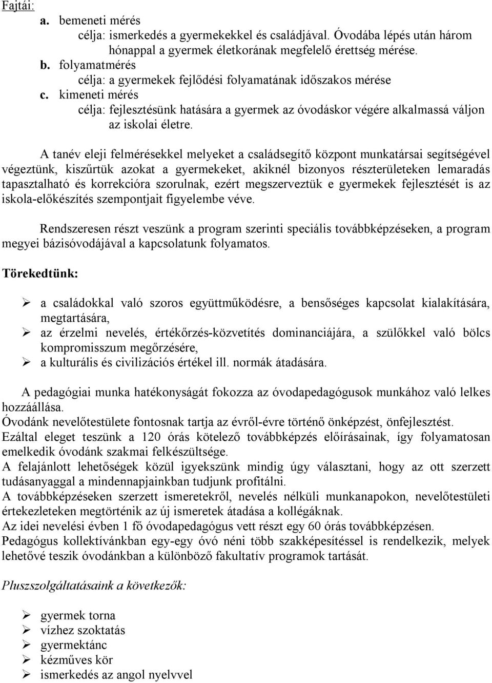 A tanév eleji felmérésekkel melyeket a családsegítő központ munkatársai segítségével végeztünk, kiszűrtük azokat a gyermekeket, akiknél bizonyos részterületeken lemaradás tapasztalható és korrekcióra