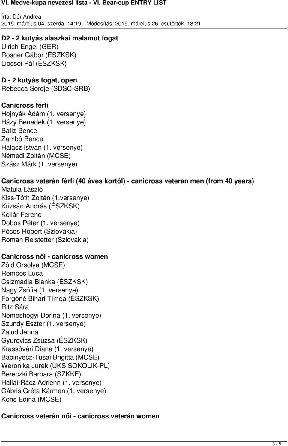 versenye) Canicross veterán férfi (40 éves kortól) - canicross veteran men (from 40 years) Matula László Kiss-Tóth Zoltán (1.versenye) Krizsán András (ÉSZKSK) Kollár Ferenc Dobos Péter (1.