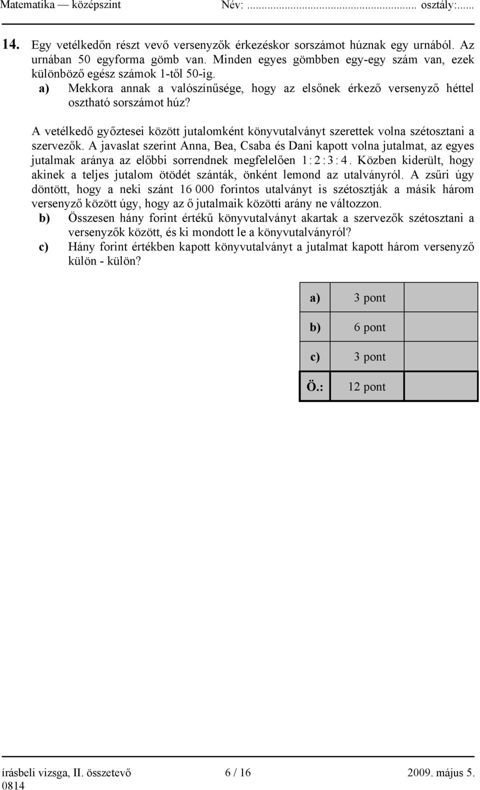 A javaslat szerint Anna, Bea, Csaba és Dani kapott volna jutalmat, az egyes jutalmak aránya az el bbi sorrendnek megfelel en 1 : 2 :3: 4.