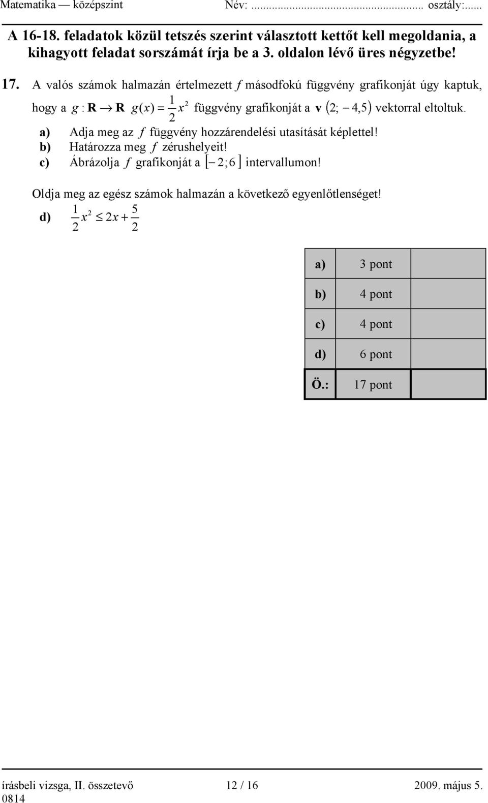 eltoltuk. a) Adja meg az f függvény hozzárendelési utasítását képlettel! b) Határozza meg f zérushelyeit! c) Ábrázolja f grafikonját a 2 ; 6 intervallumon!