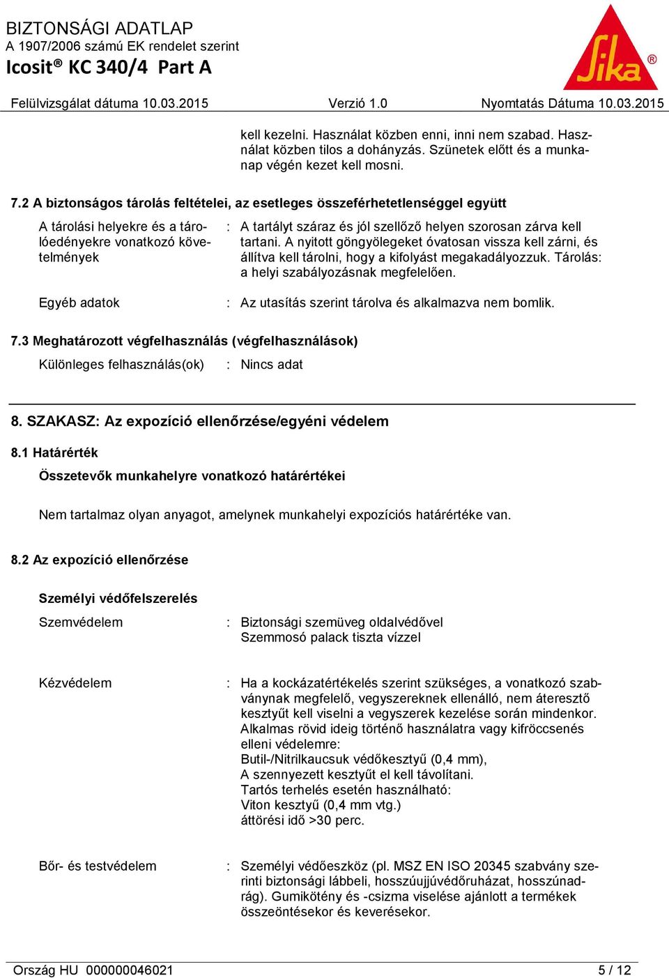 zárva kell tartani. A nyitott göngyölegeket óvatosan vissza kell zárni, és állítva kell tárolni, hogy a kifolyást megakadályozzuk. Tárolás: a helyi szabályozásnak megfelelően.