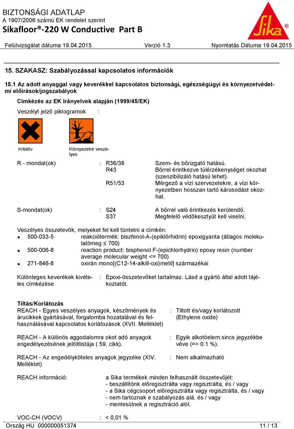 Irritatív Környezetre veszélyes R - mondat(ok) : R36/38 Szem- és bőrizgató hatású. R43 Bőrrel érintkezve túlérzékenységet okozhat (szenzibilizáló hatású lehet).