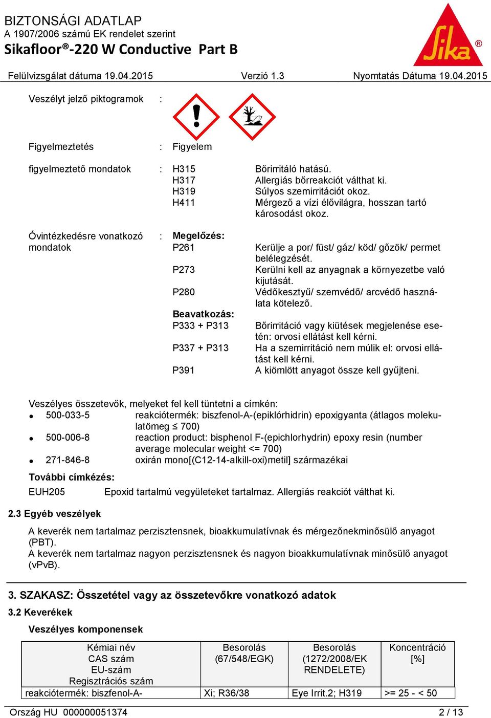 Óvintézkedésre vonatkozó mondatok : Megelőzés: P261 P273 P280 Beavatkozás: P333 + P313 P337 + P313 P391 Kerülje a por/ füst/ gáz/ köd/ gőzök/ permet belélegzését.