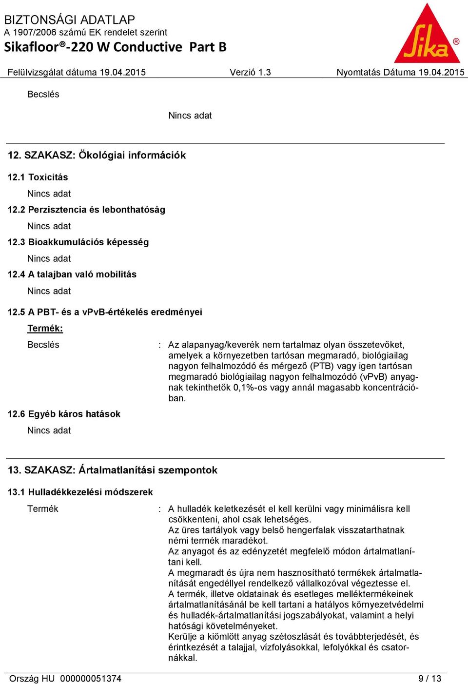 6 Egyéb káros hatások : Az alapanyag/keverék nem tartalmaz olyan összetevőket, amelyek a környezetben tartósan megmaradó, biológiailag nagyon felhalmozódó és mérgező (PTB) vagy igen tartósan