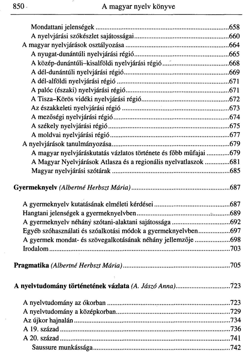 668 A dél-dunántúli nyelvjárási régió 669 A dél-alföldi nyelvjárási régió 671 A palóc (északi) nyelvjárási régió 671 A Tisza-Körös vidéki nyelvjárási régió 672 Az északkeleti nyelvjárási régió 673 A