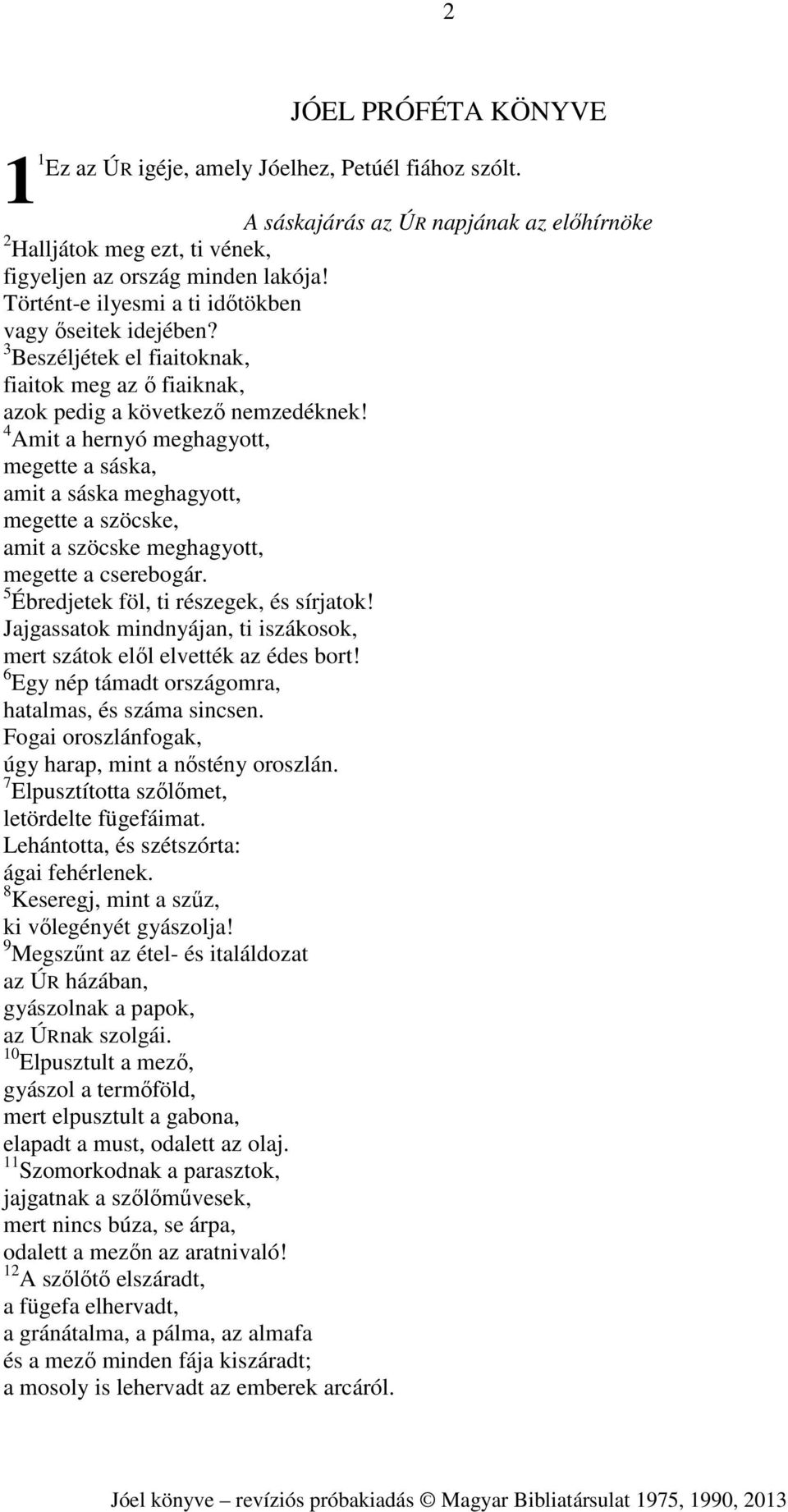 4 Amit a hernyó meghagyott, megette a sáska, amit a sáska meghagyott, megette a szöcske, amit a szöcske meghagyott, megette a cserebogár. 5 Ébredjetek föl, ti részegek, és sírjatok!