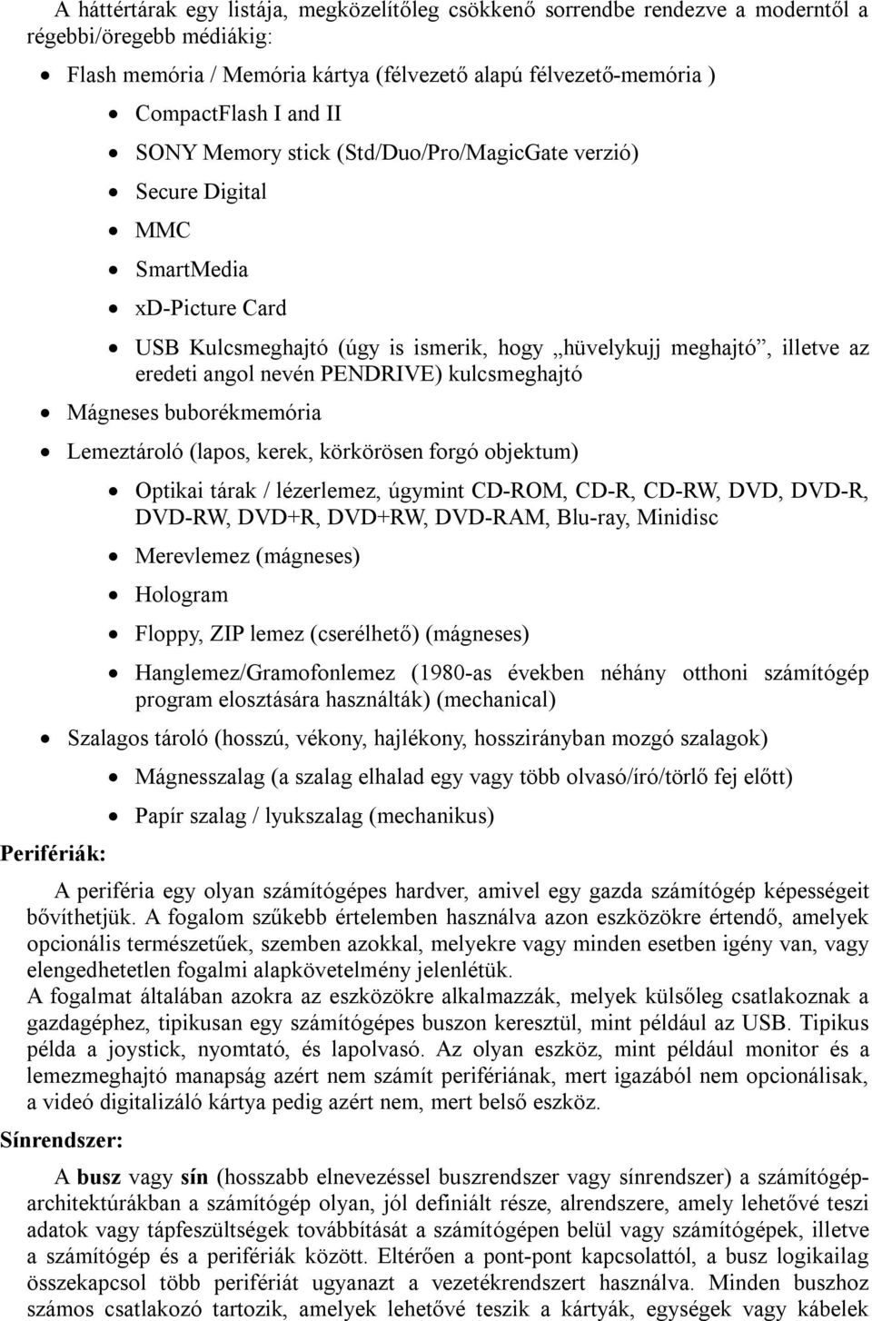 kulcsmeghajtó Mágneses buborékmemória Lemeztároló (lapos, kerek, körkörösen forgó objektum) Optikai tárak / lézerlemez, úgymint CD-ROM, CD-R, CD-RW, DVD, DVD-R, DVD-RW, DVD+R, DVD+RW, DVD-RAM,