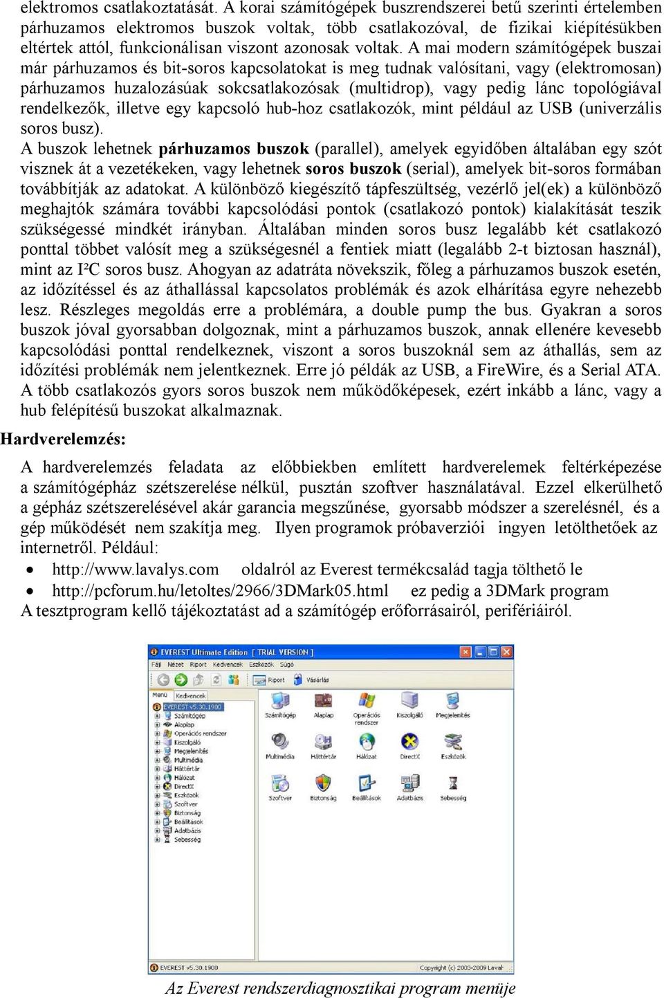 A mai modern számítógépek buszai már párhuzamos és bit-soros kapcsolatokat is meg tudnak valósítani, vagy (elektromosan) párhuzamos huzalozásúak sokcsatlakozósak (multidrop), vagy pedig lánc