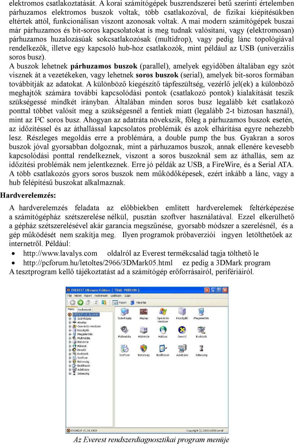 A mai modern számítógépek buszai már párhuzamos és bit-soros kapcsolatokat is meg tudnak valósítani, vagy (elektromosan) párhuzamos huzalozásúak sokcsatlakozósak (multidrop), vagy pedig lánc