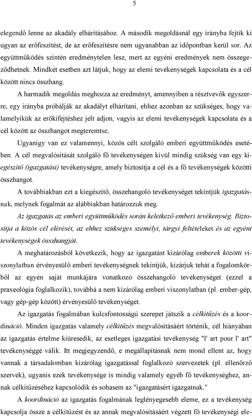 A harmadik megoldás meghozza az eredményt, amennyiben a résztvevők egyszerre, egy irányba próbálják az akadályt elhárítani, ehhez azonban az szükséges, hogy valamelyikük az erőkifejtéshez jelt adjon,