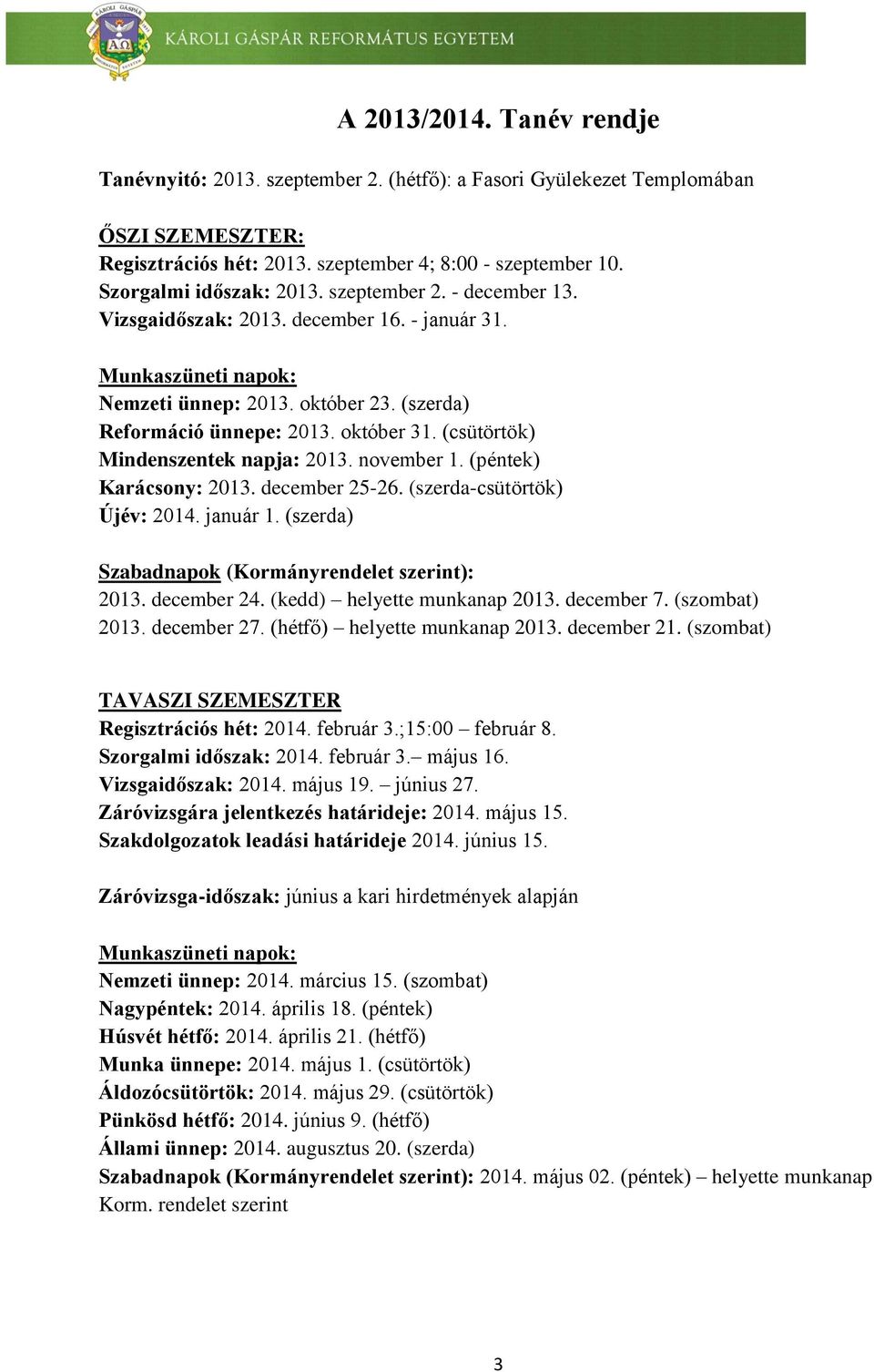 (csütörtök) Mindenszentek napja: 2013. november 1. (péntek) Karácsony: 2013. december 25-26. (szerda-csütörtök) Újév: 2014. január 1. (szerda) Szabadnapok (Kormányrendelet szerint): 2013. december 24.