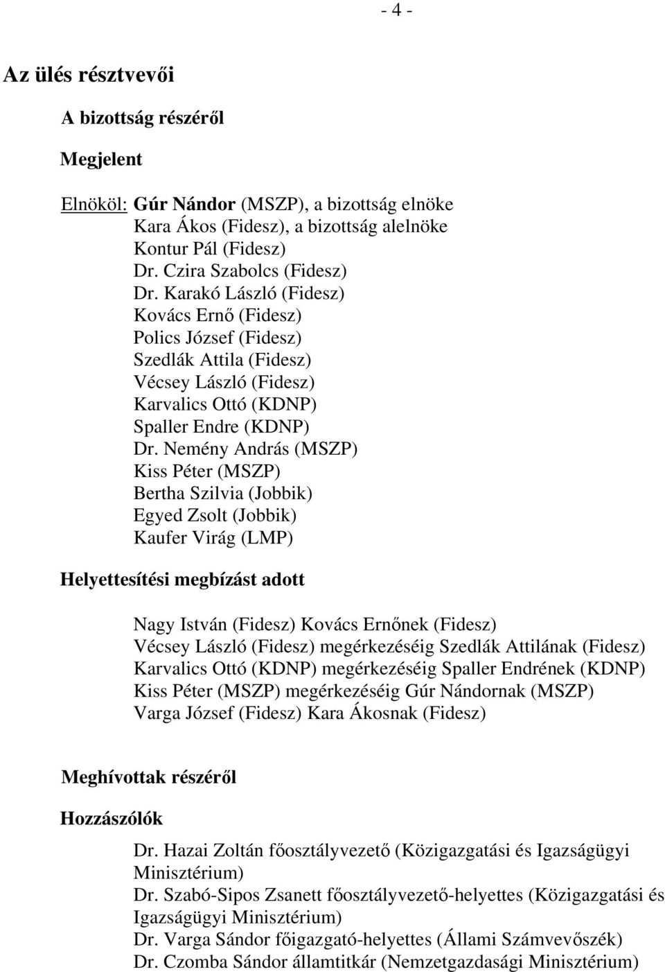 Nemény András (MSZP) Kiss Péter (MSZP) Bertha Szilvia (Jobbik) Egyed Zsolt (Jobbik) Kaufer Virág (LMP) Helyettesítési megbízást adott Nagy István (Fidesz) Kovács Ernőnek (Fidesz) Vécsey László