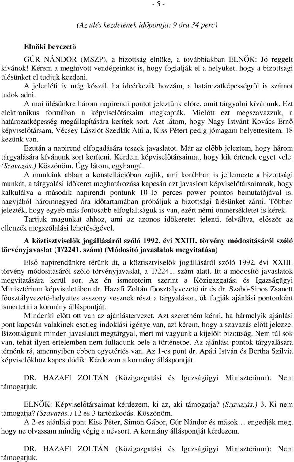 A jelenléti ív még kószál, ha ideérkezik hozzám, a határozatképességről is számot tudok adni. A mai ülésünkre három napirendi pontot jeleztünk előre, amit tárgyalni kívánunk.