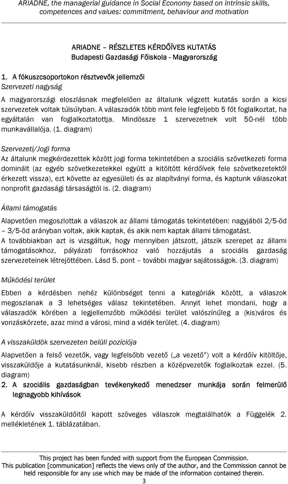 A válaszadók több mint fele legfeljebb 5 főt foglalkoztat, ha egyáltalán van foglalkoztatottja. Mindössze 1 szervezetnek volt 50-nél több munkavállalója. (1.