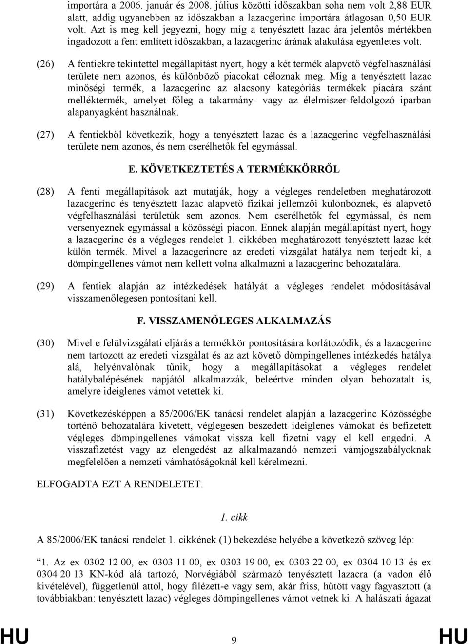 (26) A fentiekre tekintettel megállapítást nyert, hogy a két termék alapvető végfelhasználási területe nem azonos, és különböző piacokat céloznak meg.