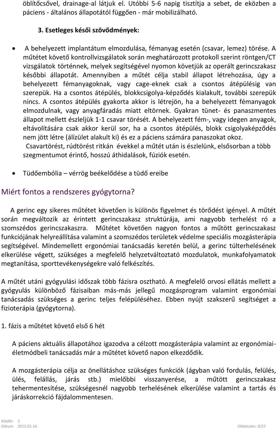A műtétet követő kontrollvizsgálatok során meghatározott protokoll szerint röntgen/ct vizsgálatok történnek, melyek segítségével nyomon követjük az operált gerincszakasz későbbi állapotát.