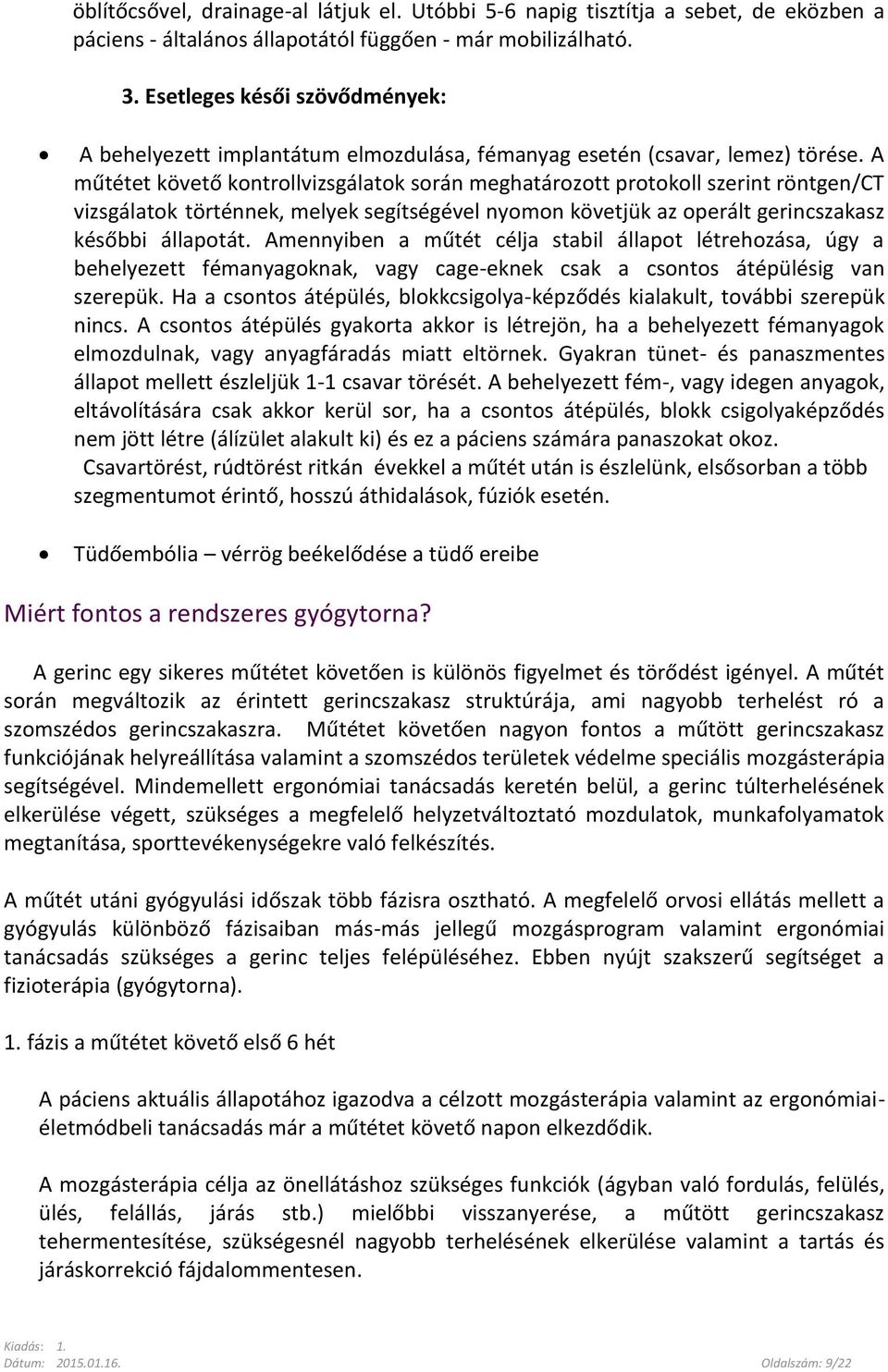 A műtétet követő kontrollvizsgálatok során meghatározott protokoll szerint röntgen/ct vizsgálatok történnek, melyek segítségével nyomon követjük az operált gerincszakasz későbbi állapotát.