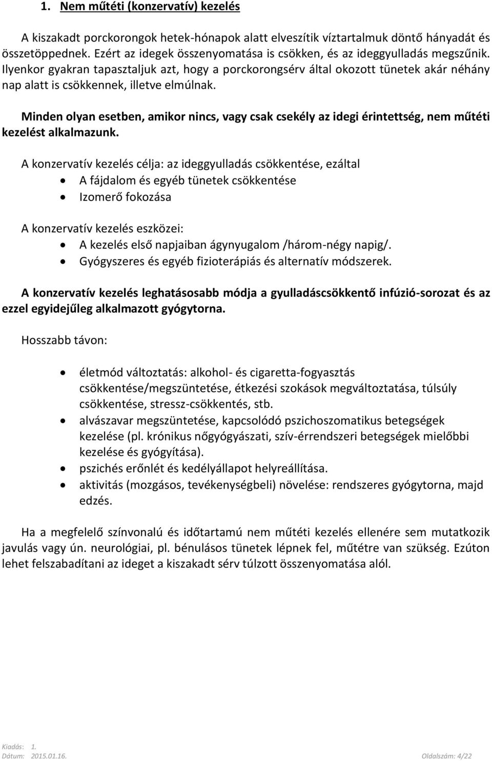 Ilyenkor gyakran tapasztaljuk azt, hogy a porckorongsérv által okozott tünetek akár néhány nap alatt is csökkennek, illetve elmúlnak.