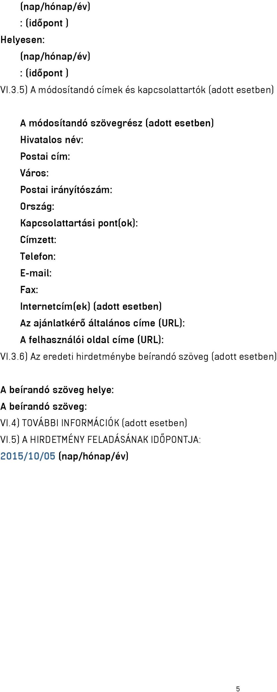 irányítószám: Ország: Kapcsolattartási pont(ok): Címzett: Telefon: E-mail: Fax: Internetcím(ek) (adott esetben) Az ajánlatkérő általános címe (URL): A