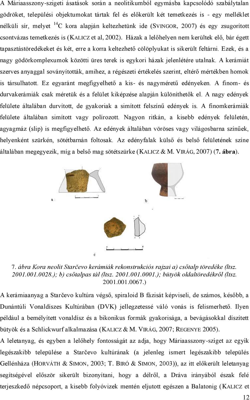 . Házak a lelőhelyen nem kerültek elő, bár égett tapasztástöredékeket és két, erre a korra keltezhető cölöplyukat is sikerült feltárni.
