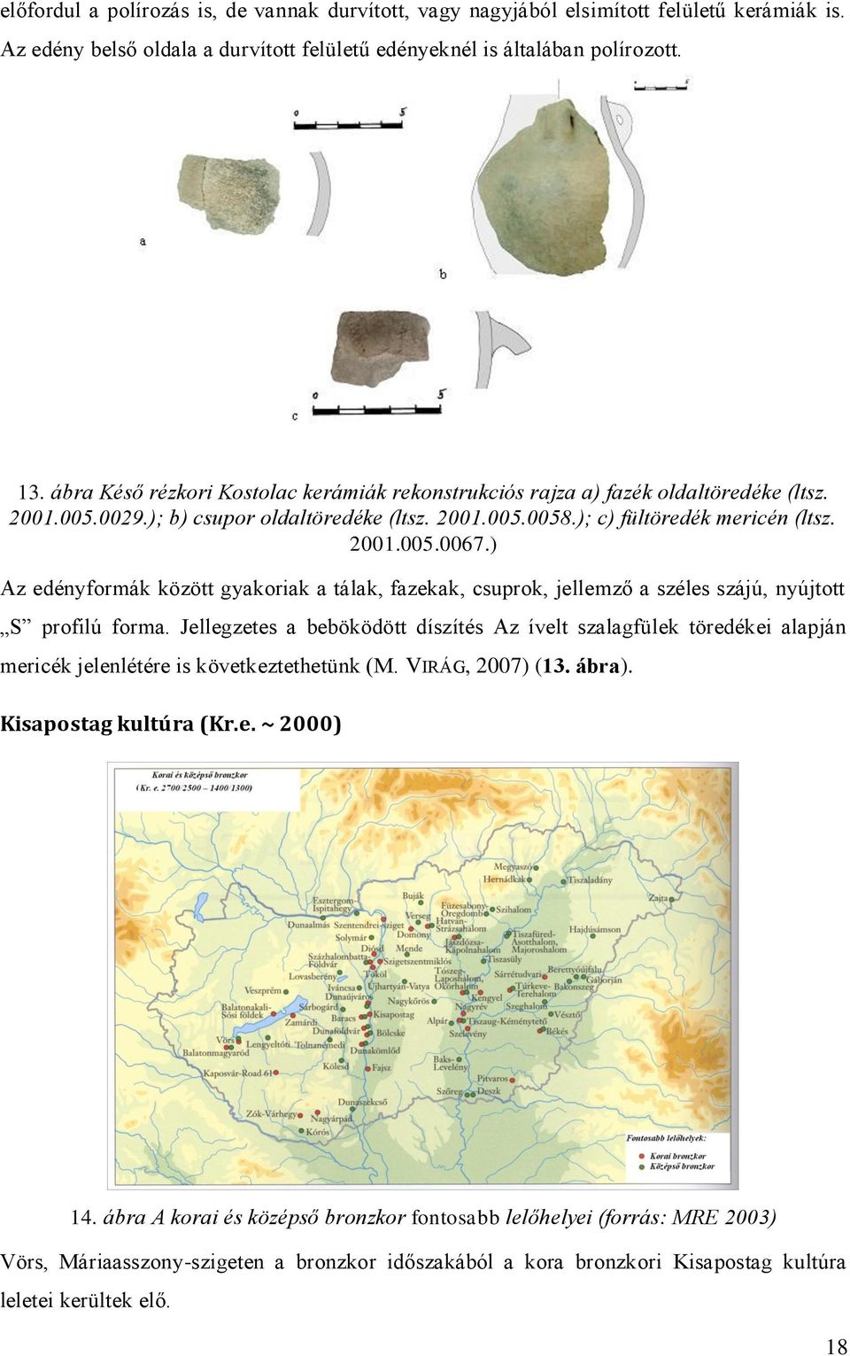) Az edényformák között gyakoriak a tálak, fazekak, csuprok, jellemző a széles szájú, nyújtott S profilú forma.