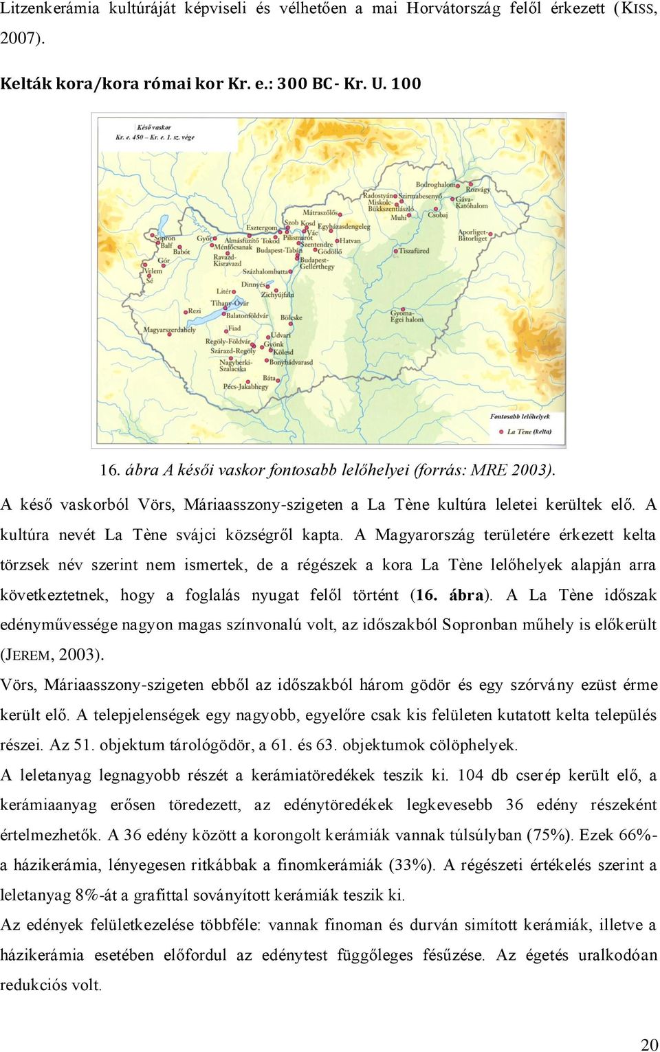 A Magyarország területére érkezett kelta törzsek név szerint nem ismertek, de a régészek a kora La Tène lelőhelyek alapján arra következtetnek, hogy a foglalás nyugat felől történt (16. ábra).