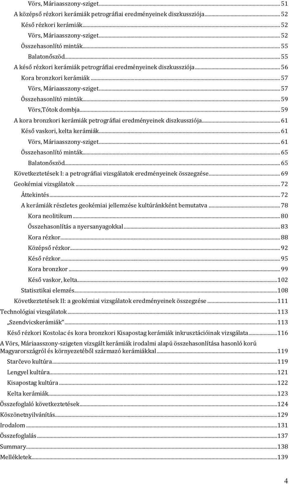 .. 59 Vörs,Tótok dombja... 59 A kora bronzkori kerámiák petrográfiai eredményeinek diszkussziója... 61 Késő vaskori, kelta kerámiák... 61 Vörs, Máriaasszony-sziget... 61 Összehasonlító minták.