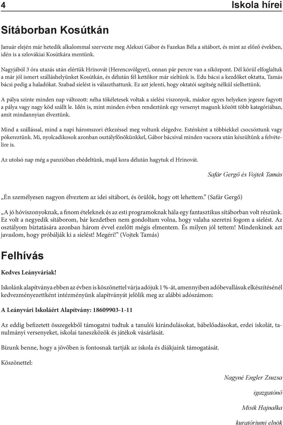 Dél körül elfoglaltuk a már jól ismert szálláshelyünket Kosútkán, és délután fél kettőkor már síeltünk is. Edu bácsi a kezdőket oktatta, Tamás bácsi pedig a haladókat.