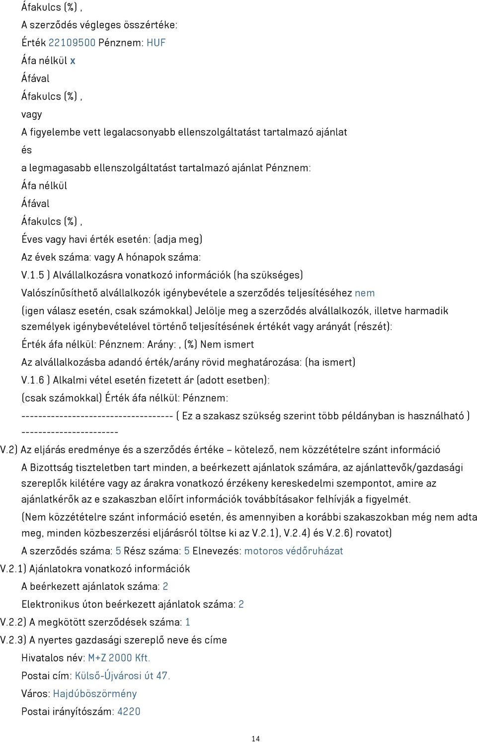 5 ) Alvállalkozásra vonatkozó információk (ha szükséges) Valószínűsíthető alvállalkozók igénybevétele a szerződés teljesítéséhez nem (igen válasz esetén, csak számokkal) Jelölje meg a szerződés