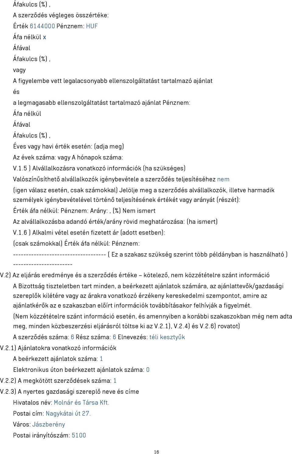 5 ) Alvállalkozásra vonatkozó információk (ha szükséges) Valószínűsíthető alvállalkozók igénybevétele a szerződés teljesítéséhez nem (igen válasz esetén, csak számokkal) Jelölje meg a szerződés