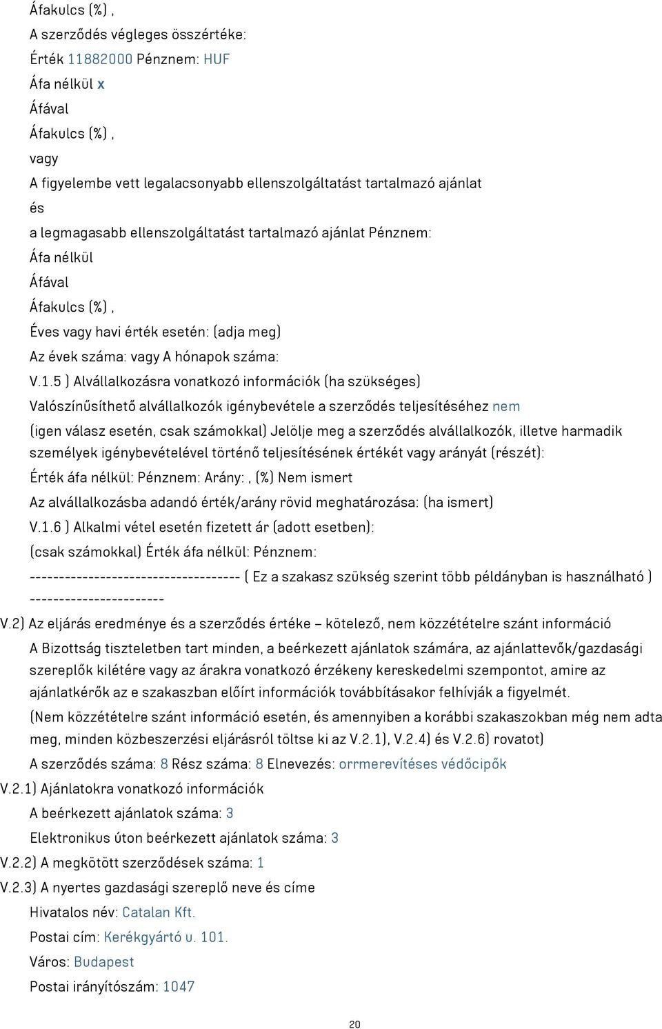 5 ) Alvállalkozásra vonatkozó információk (ha szükséges) Valószínűsíthető alvállalkozók igénybevétele a szerződés teljesítéséhez nem (igen válasz esetén, csak számokkal) Jelölje meg a szerződés