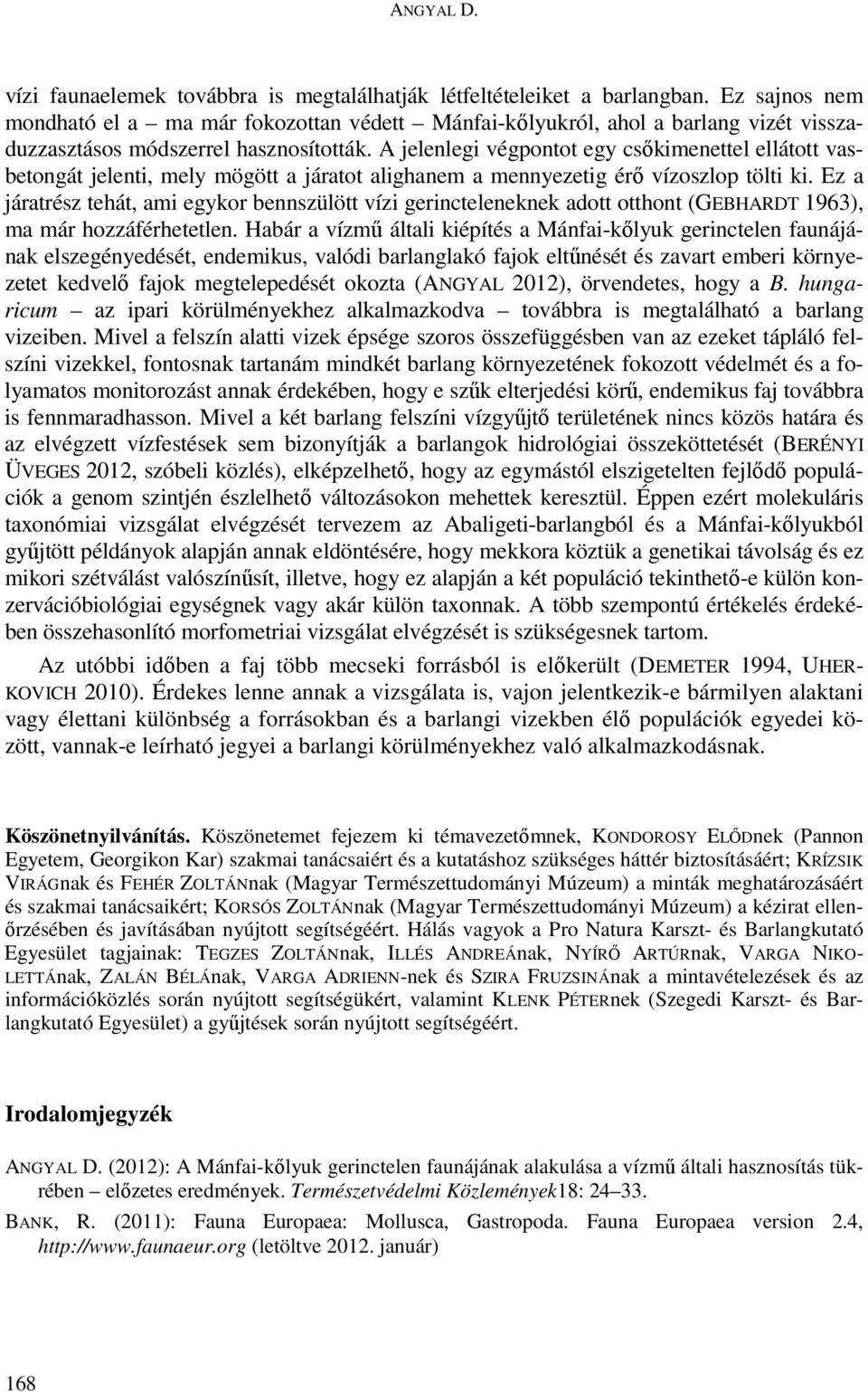 A jelenlegi végpontot egy csőkimenettel ellátott vasbetongát jelenti, mely mögött a járatot alighanem a mennyezetig érő vízoszlop tölti ki.